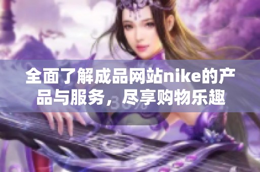 全面了解成品网站nike的产品与服务，尽享购物乐趣