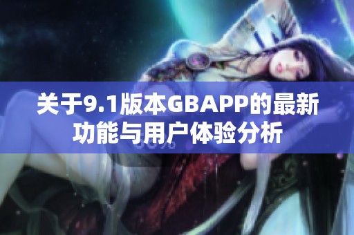 关于9.1版本GBAPP的最新功能与用户体验分析