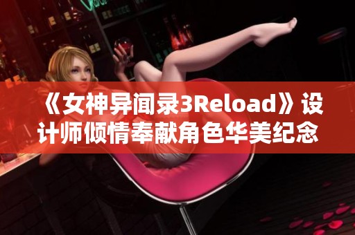 《女神异闻录3Reload》设计师倾情奉献角色华美纪念插图发布！