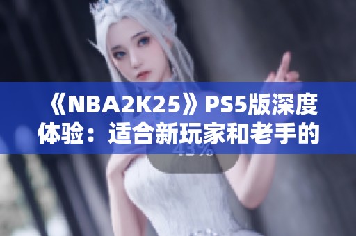 《NBA2K25》PS5版深度体验：适合新玩家和老手的完美之选