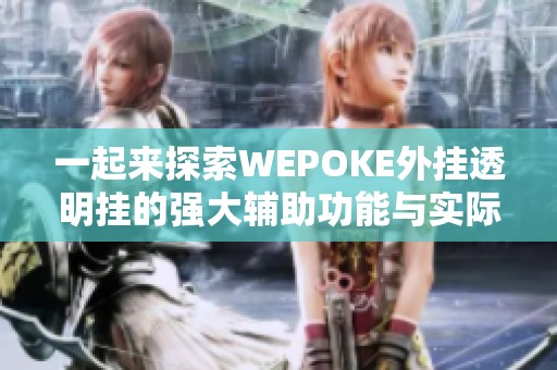 一起来探索WEPOKE外挂透明挂的强大辅助功能与实际效果