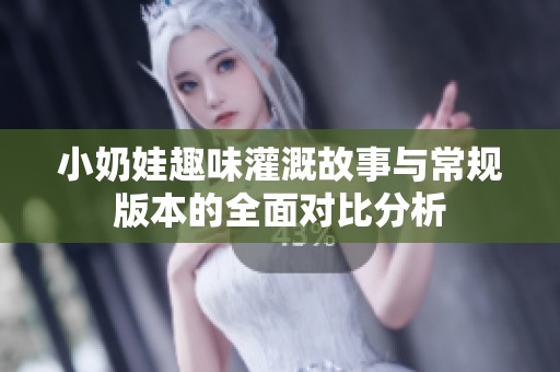 小奶娃趣味灌溉故事与常规版本的全面对比分析