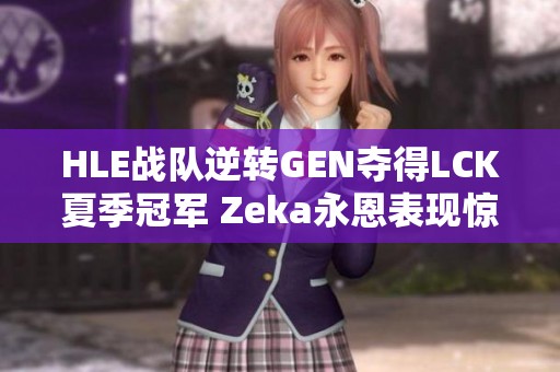 HLE战队逆转GEN夺得LCK夏季冠军 Zeka永恩表现惊艳