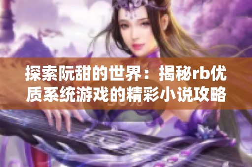 探索阮甜的世界：揭秘rb优质系统游戏的精彩小说攻略