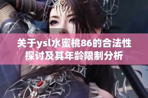 关于ysl水蜜桃86的合法性探讨及其年龄限制分析