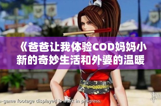 《爸爸让我体验COD妈妈小新的奇妙生活和外婆的温暖》