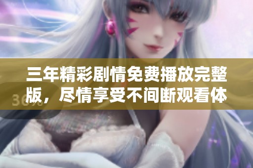 三年精彩剧情免费播放完整版，尽情享受不间断观看体验