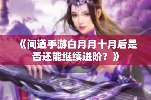 《问道手游白月月十月后是否还能继续进阶？》