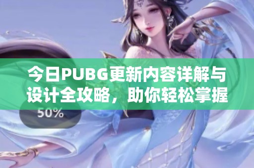 今日PUBG更新内容详解与设计全攻略，助你轻松掌握新变化