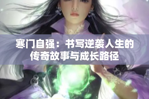 寒门自强：书写逆袭人生的传奇故事与成长路径