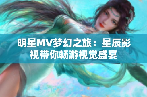 明星MV梦幻之旅：星辰影视带你畅游视觉盛宴