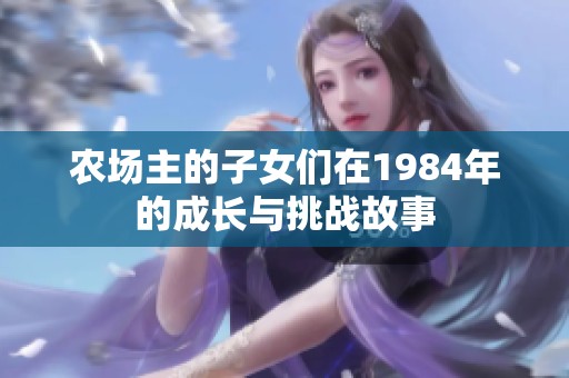 农场主的子女们在1984年的成长与挑战故事