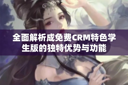 全面解析成免费CRM特色学生版的独特优势与功能