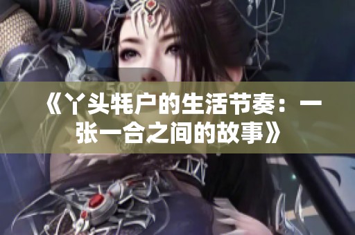 《丫头牦户的生活节奏：一张一合之间的故事》