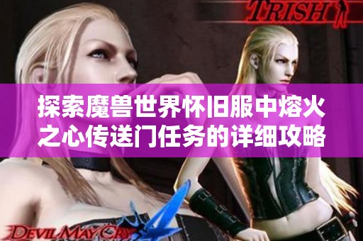 探索魔兽世界怀旧服中熔火之心传送门任务的详细攻略与技巧