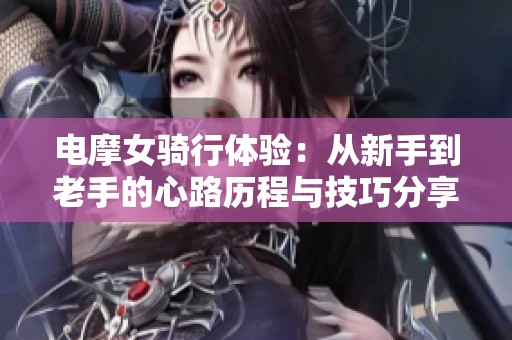 电摩女骑行体验：从新手到老手的心路历程与技巧分享