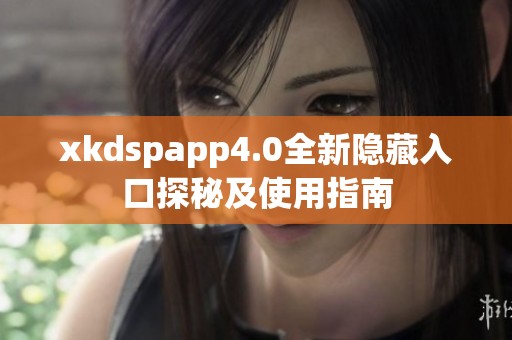 xkdspapp4.0全新隐藏入口探秘及使用指南