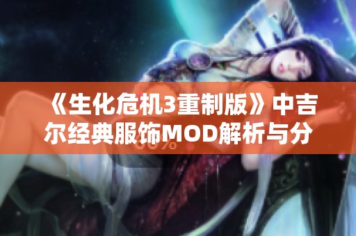 《生化危机3重制版》中吉尔经典服饰MOD解析与分享