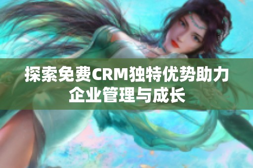 探索免费CRM独特优势助力企业管理与成长