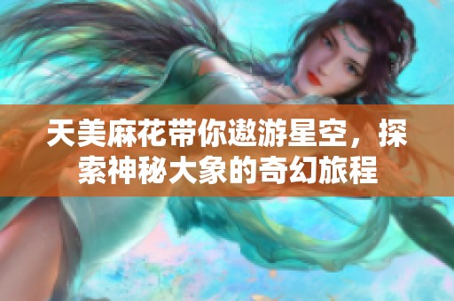 天美麻花带你遨游星空，探索神秘大象的奇幻旅程