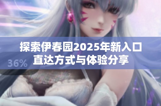 探索伊春园2025年新入口直达方式与体验分享