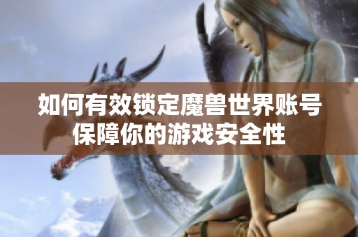 如何有效锁定魔兽世界账号保障你的游戏安全性