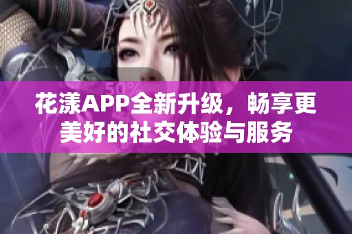 花漾APP全新升级，畅享更美好的社交体验与服务