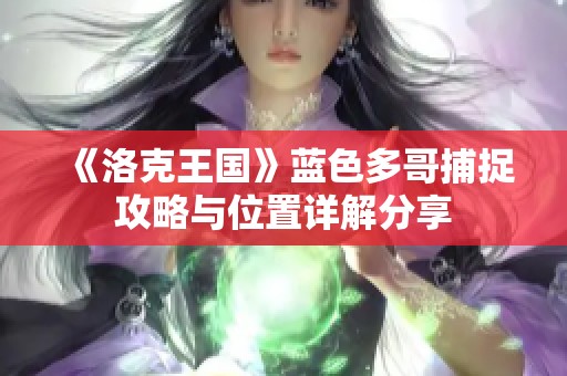 《洛克王国》蓝色多哥捕捉攻略与位置详解分享