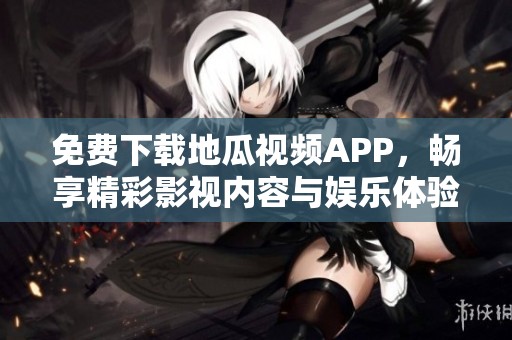 免费下载地瓜视频APP，畅享精彩影视内容与娱乐体验