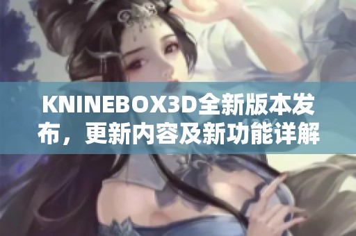 KNINEBOX3D全新版本发布，更新内容及新功能详解