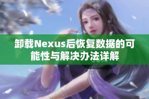 卸载Nexus后恢复数据的可能性与解决办法详解