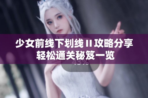 少女前线下划线Ⅱ攻略分享 轻松通关秘笈一览