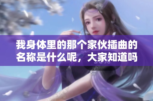 我身体里的那个家伙插曲的名称是什么呢，大家知道吗？