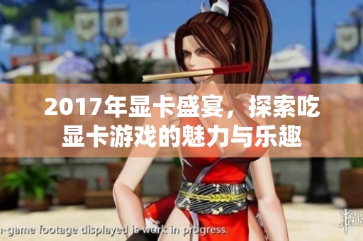 2017年显卡盛宴，探索吃显卡游戏的魅力与乐趣