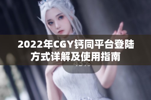 2022年CGY钙同平台登陆方式详解及使用指南