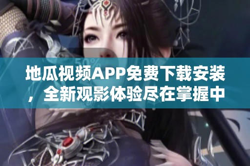 地瓜视频APP免费下载安装，全新观影体验尽在掌握中