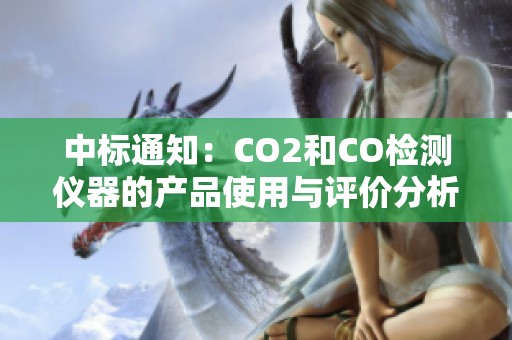 中标通知：CO2和CO检测仪器的产品使用与评价分析