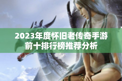 2023年度怀旧老传奇手游前十排行榜推荐分析