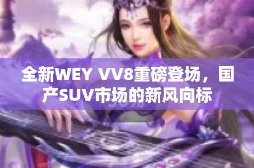 全新WEY VV8重磅登场，国产SUV市场的新风向标