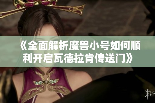 《全面解析魔兽小号如何顺利开启瓦德拉肯传送门》