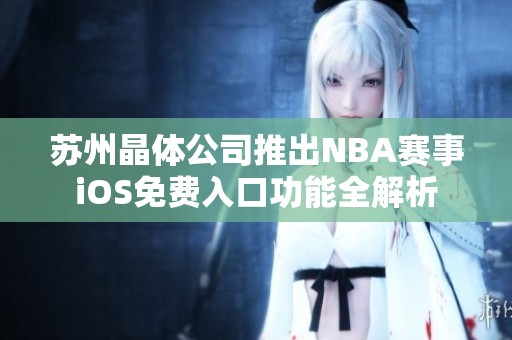 苏州晶体公司推出NBA赛事iOS免费入口功能全解析