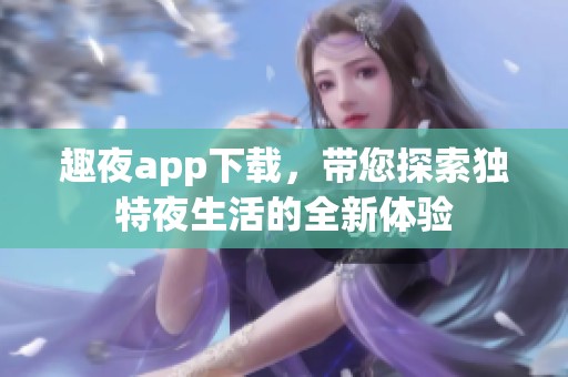 趣夜app下载，带您探索独特夜生活的全新体验