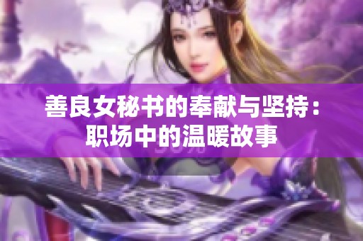 善良女秘书的奉献与坚持：职场中的温暖故事