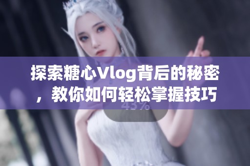 探索糖心Vlog背后的秘密，教你如何轻松掌握技巧