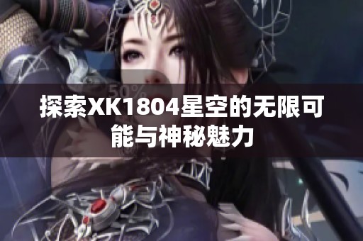 探索XK1804星空的无限可能与神秘魅力