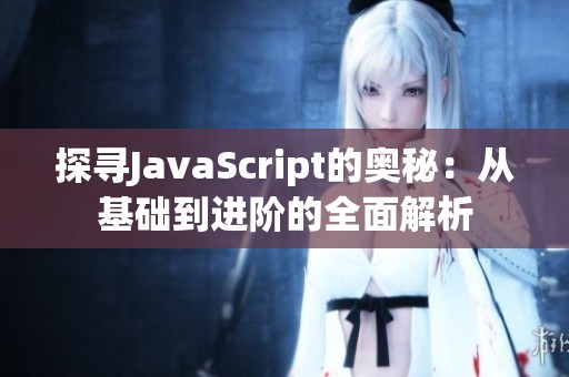 探寻JavaScript的奥秘：从基础到进阶的全面解析