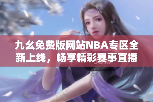 九幺免费版网站NBA专区全新上线，畅享精彩赛事直播体验