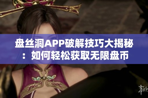 盘丝洞APP破解技巧大揭秘：如何轻松获取无限盘币