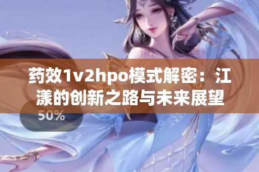 药效1v2hpo模式解密：江漾的创新之路与未来展望