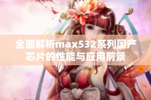 全面解析max532系列国产芯片的性能与应用前景